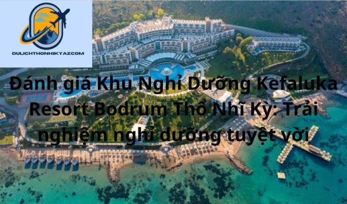 Read more about the article Đánh giá Khu Nghỉ Dưỡng Kefaluka Resort Bodrum Thổ Nhĩ Kỳ: Trải nghiệm nghỉ dưỡng tuyệt vời