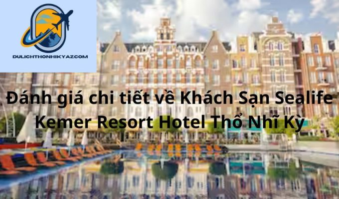 Read more about the article Đánh giá chi tiết về Khách Sạn Sealife Kemer Resort Hotel Thổ Nhĩ Kỳ