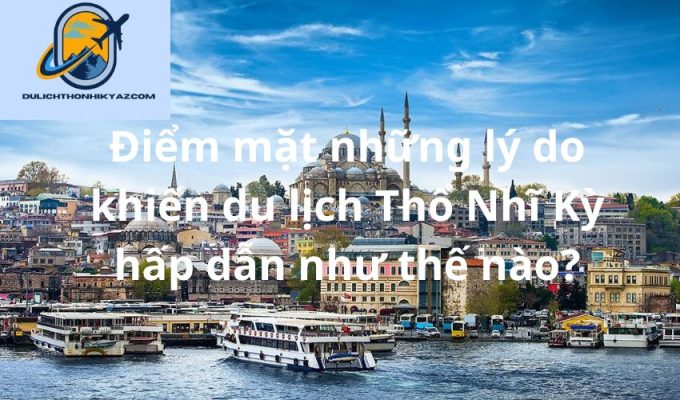 Read more about the article Điểm mặt những lý do khiến du lịch Thổ Nhĩ Kỳ hấp dẫn như thế nào?