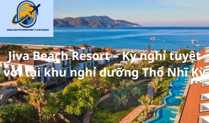 Read more about the article Jiva Beach Resort – Kỳ nghỉ tuyệt vời tại khu nghỉ dưỡng Thổ Nhĩ Kỳ