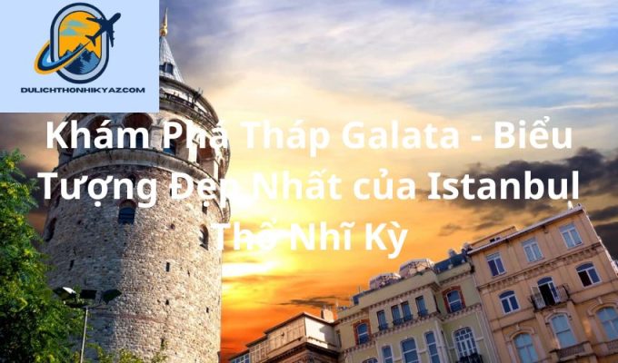 Read more about the article Khám Phá Tháp Galata – Biểu Tượng Đẹp Nhất của Istanbul Thổ Nhĩ Kỳ