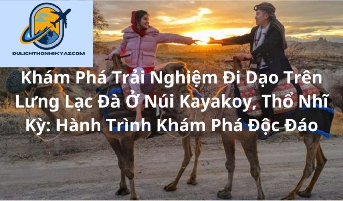 Read more about the article Khám Phá Trải Nghiệm Đi Dạo Trên Lưng Lạc Đà Ở Núi Kayakoy, Thổ Nhĩ Kỳ: Hành Trình Khám Phá Độc Đáo