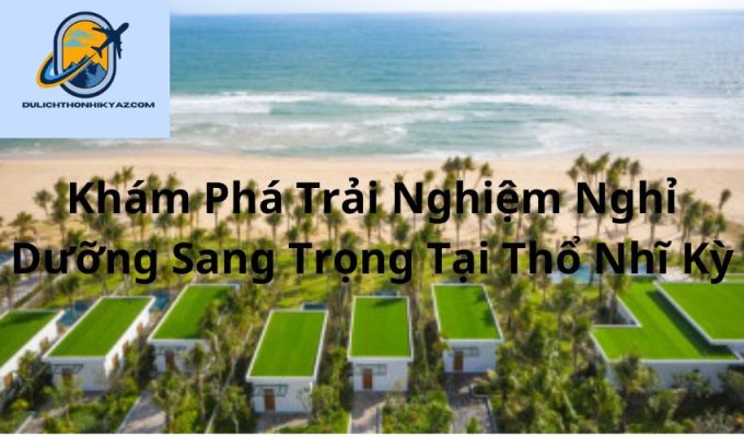 Read more about the article Khám Phá Trải Nghiệm Nghỉ Dưỡng Sang Trọng Tại Thổ Nhĩ Kỳ