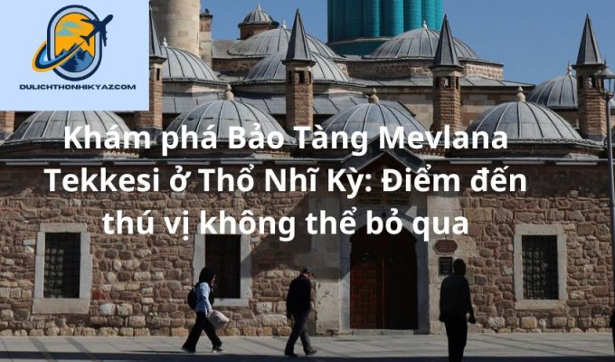 Read more about the article Khám phá Bảo Tàng Mevlana Tekkesi ở Thổ Nhĩ Kỳ: Điểm đến thú vị không thể bỏ qua