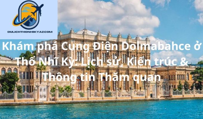 Read more about the article Khám phá Cung Điện Dolmabahce ở Thổ Nhĩ Kỳ: Lịch sử, Kiến trúc & Thông tin Thăm quan