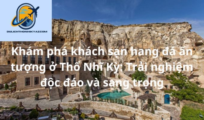 Read more about the article Khám phá khách sạn hang đá ấn tượng ở Thổ Nhĩ Kỳ: Trải nghiệm độc đáo và sang trọng