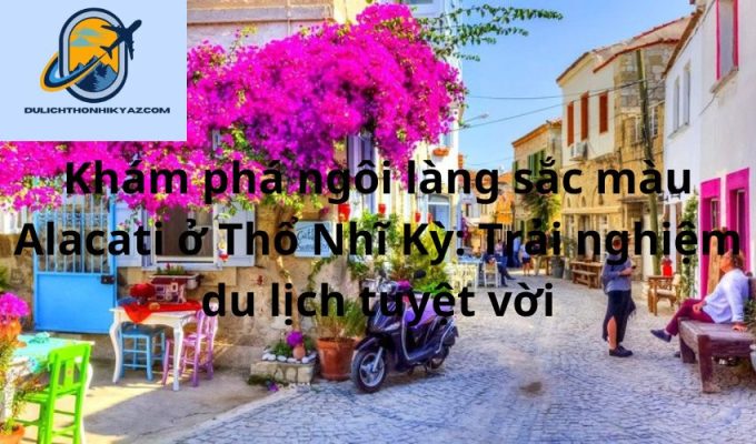 Read more about the article Khám phá ngôi làng sắc màu Alacati ở Thổ Nhĩ Kỳ: Trải nghiệm du lịch tuyệt vời