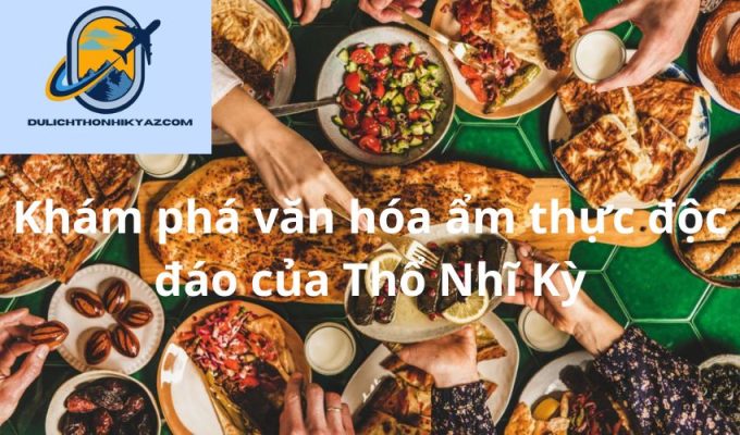 Read more about the article Khám phá văn hóa ẩm thực độc đáo của Thổ Nhĩ Kỳ