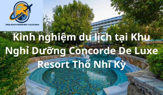 Read more about the article Kinh nghiệm du lịch tại Khu Nghỉ Dưỡng Concorde De Luxe Resort Thổ Nhĩ Kỳ