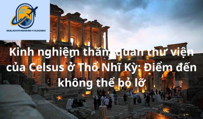 Read more about the article Kinh nghiệm thăm quan thư viện của Celsus ở Thổ Nhĩ Kỳ: Điểm đến không thể bỏ lỡ