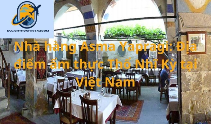 Read more about the article Nhà hàng Asma Yapragi: Địa điểm ẩm thực Thổ Nhĩ Kỳ tại Việt Nam