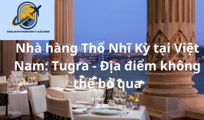 Read more about the article Nhà hàng Thổ Nhĩ Kỳ tại Việt Nam: Tugra – Địa điểm không thể bỏ qua