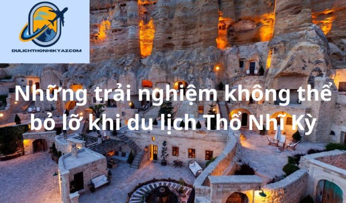 Read more about the article Những trải nghiệm không thể bỏ lỡ khi du lịch Thổ Nhĩ Kỳ