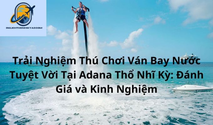 Read more about the article Trải Nghiệm Thú Chơi Ván Bay Nước Tuyệt Vời Tại Adana Thổ Nhĩ Kỳ: Đánh Giá và Kinh Nghiệm.