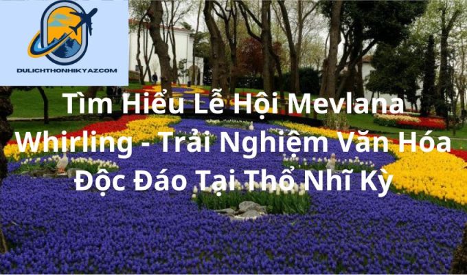 Read more about the article Tìm Hiểu Lễ Hội Mevlana Whirling – Trải Nghiệm Văn Hóa Độc Đáo Tại Thổ Nhĩ Kỳ