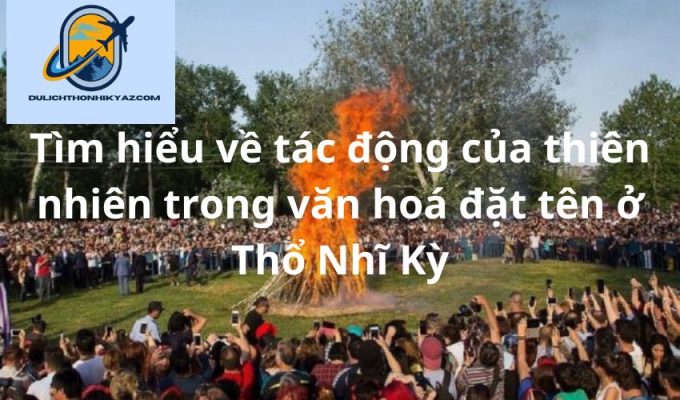 Read more about the article Tìm hiểu về tác động của thiên nhiên trong văn hoá đặt tên ở Thổ Nhĩ Kỳ