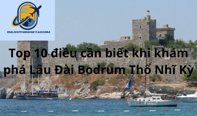 Read more about the article Top 10 điều cần biết khi khám phá Lâu Đài Bodrum Thổ Nhĩ Kỳ