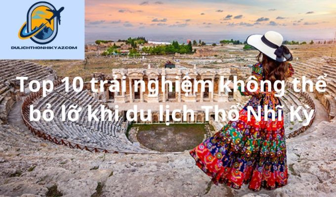 Read more about the article Top 10 trải nghiệm không thể bỏ lỡ khi du lịch Thổ Nhĩ Kỳ