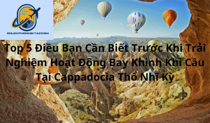 Read more about the article Top 5 Điều Bạn Cần Biết Trước Khi Trải Nghiệm Hoạt Động Bay Khinh Khí Cầu Tại Cappadocia Thổ Nhĩ Kỳ