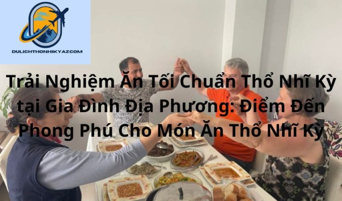 Read more about the article Trải Nghiệm Ăn Tối Chuẩn Thổ Nhĩ Kỳ tại Gia Đình Địa Phương: Điểm Đến Phong Phú Cho Món Ăn Thổ Nhĩ Kỳ