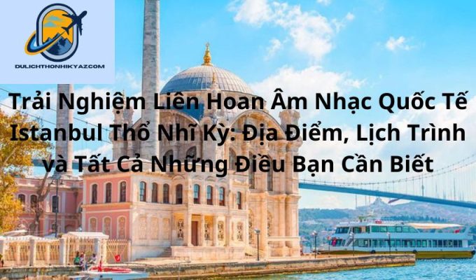 Read more about the article Trải Nghiệm Liên Hoan Âm Nhạc Quốc Tế Istanbul Thổ Nhĩ Kỳ: Địa Điểm, Lịch Trình và Tất Cả Những Điều Bạn Cần Biết