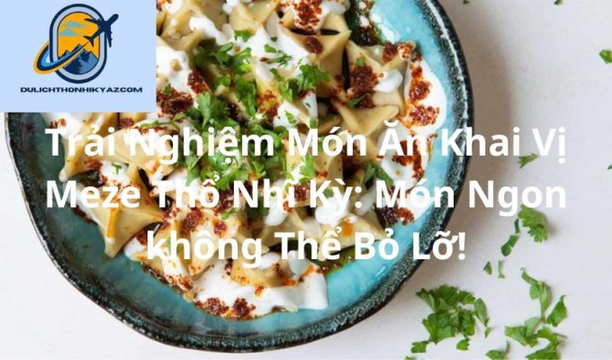 Read more about the article Trải Nghiệm Món Ăn Khai Vị Meze Thổ Nhĩ Kỳ: Món Ngon không Thể Bỏ Lỡ!