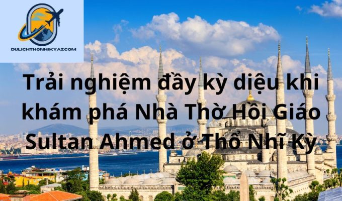 Read more about the article Trải nghiệm đầy kỳ diệu khi khám phá Nhà Thờ Hồi Giáo Sultan Ahmed ở Thổ Nhĩ Kỳ